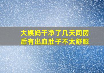 大姨妈干净了几天同房后有出血肚子不太舒服