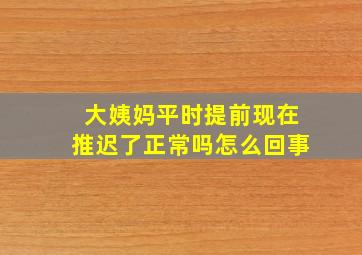 大姨妈平时提前现在推迟了正常吗怎么回事