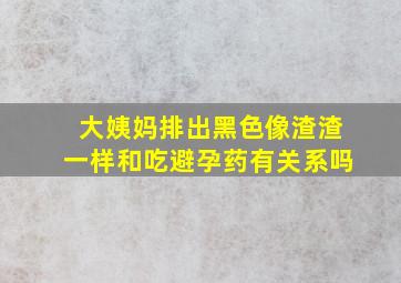 大姨妈排出黑色像渣渣一样和吃避孕药有关系吗