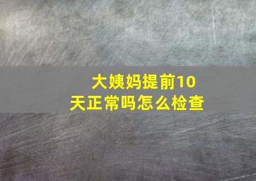 大姨妈提前10天正常吗怎么检查