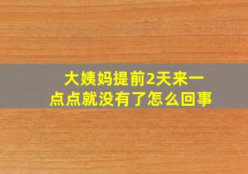 大姨妈提前2天来一点点就没有了怎么回事