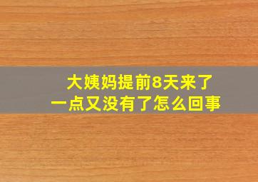 大姨妈提前8天来了一点又没有了怎么回事