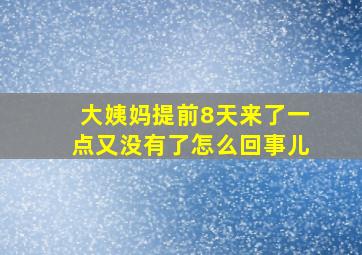 大姨妈提前8天来了一点又没有了怎么回事儿