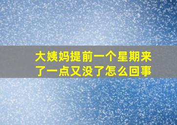 大姨妈提前一个星期来了一点又没了怎么回事