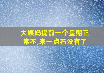 大姨妈提前一个星期正常不,来一点右没有了