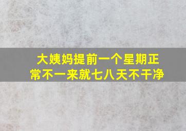 大姨妈提前一个星期正常不一来就七八天不干净