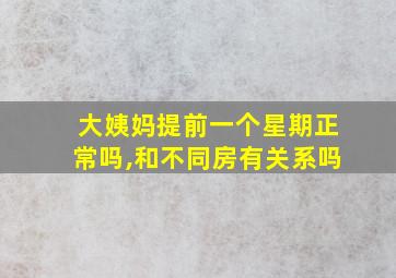 大姨妈提前一个星期正常吗,和不同房有关系吗