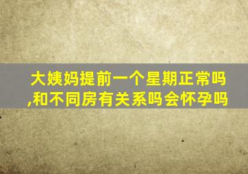 大姨妈提前一个星期正常吗,和不同房有关系吗会怀孕吗