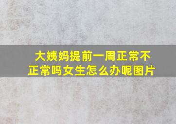 大姨妈提前一周正常不正常吗女生怎么办呢图片