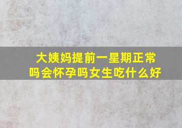 大姨妈提前一星期正常吗会怀孕吗女生吃什么好