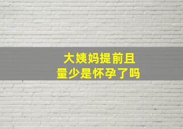 大姨妈提前且量少是怀孕了吗