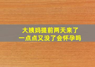 大姨妈提前两天来了一点点又没了会怀孕吗