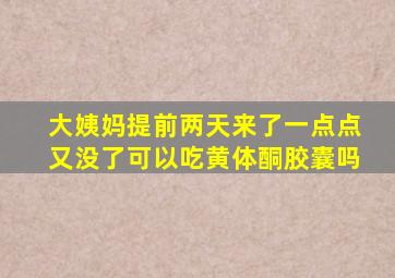 大姨妈提前两天来了一点点又没了可以吃黄体酮胶囊吗