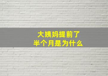 大姨妈提前了半个月是为什么