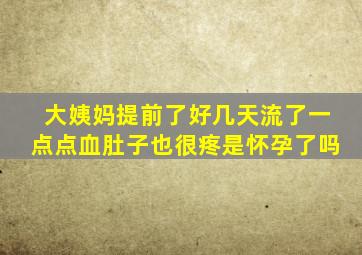 大姨妈提前了好几天流了一点点血肚子也很疼是怀孕了吗