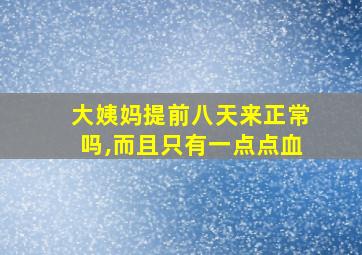 大姨妈提前八天来正常吗,而且只有一点点血