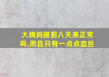 大姨妈提前八天来正常吗,而且只有一点点血丝