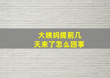 大姨妈提前几天来了怎么回事