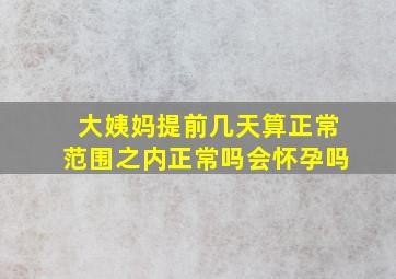 大姨妈提前几天算正常范围之内正常吗会怀孕吗