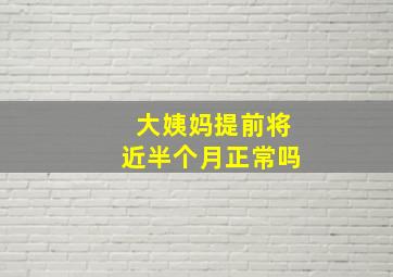 大姨妈提前将近半个月正常吗