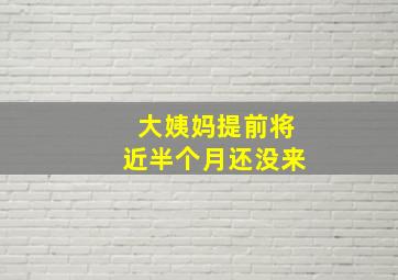 大姨妈提前将近半个月还没来