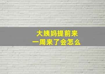 大姨妈提前来一周来了会怎么