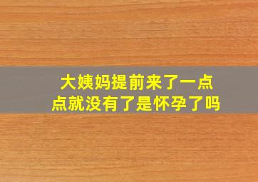 大姨妈提前来了一点点就没有了是怀孕了吗