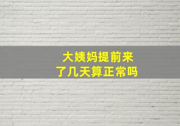 大姨妈提前来了几天算正常吗