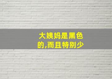 大姨妈是黑色的,而且特别少