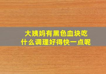 大姨妈有黑色血块吃什么调理好得快一点呢