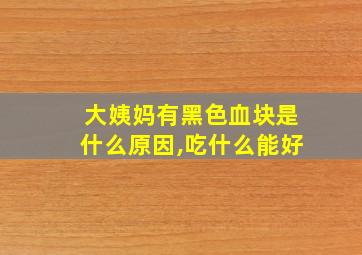 大姨妈有黑色血块是什么原因,吃什么能好