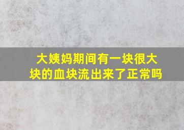 大姨妈期间有一块很大块的血块流出来了正常吗