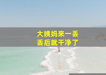 大姨妈来一丢丢后就干净了