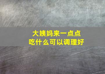 大姨妈来一点点吃什么可以调理好