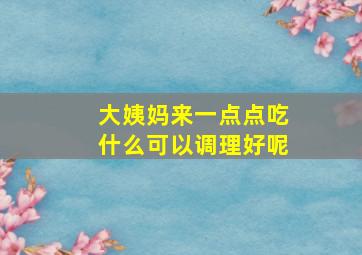 大姨妈来一点点吃什么可以调理好呢