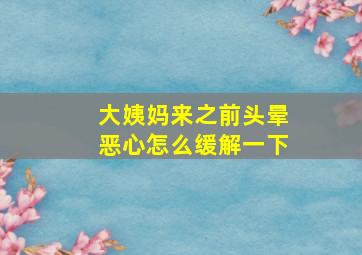 大姨妈来之前头晕恶心怎么缓解一下