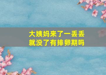 大姨妈来了一丢丢就没了有排卵期吗