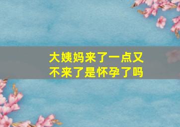 大姨妈来了一点又不来了是怀孕了吗