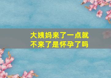 大姨妈来了一点就不来了是怀孕了吗