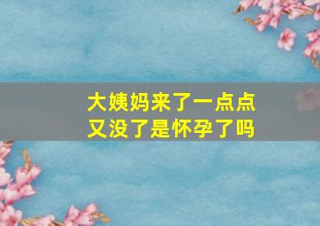 大姨妈来了一点点又没了是怀孕了吗