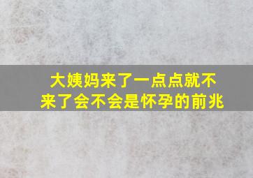 大姨妈来了一点点就不来了会不会是怀孕的前兆