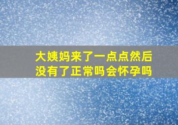 大姨妈来了一点点然后没有了正常吗会怀孕吗