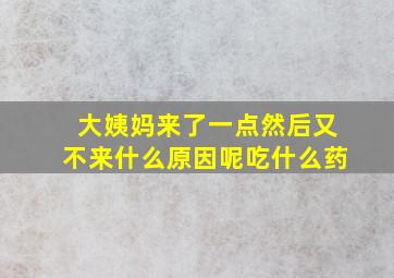 大姨妈来了一点然后又不来什么原因呢吃什么药