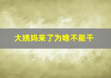 大姨妈来了为啥不能干