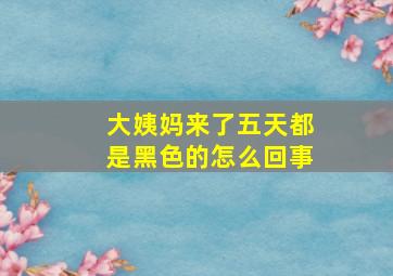 大姨妈来了五天都是黑色的怎么回事