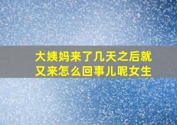 大姨妈来了几天之后就又来怎么回事儿呢女生