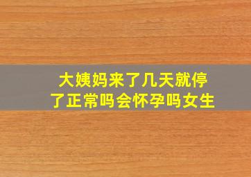 大姨妈来了几天就停了正常吗会怀孕吗女生