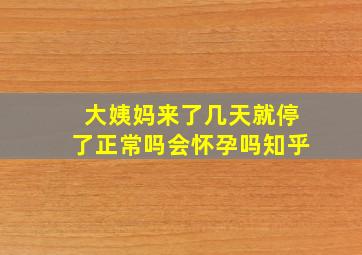 大姨妈来了几天就停了正常吗会怀孕吗知乎