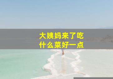 大姨妈来了吃什么菜好一点