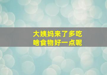 大姨妈来了多吃啥食物好一点呢